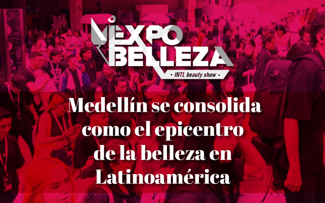 Expobelleza 2025: Medellín se consolida como el epicentro de la belleza en Latinoamérica